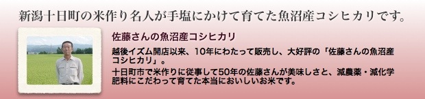 新潟十日町の米作り名人が手塩にかけて育てた魚沼産コシヒカリです